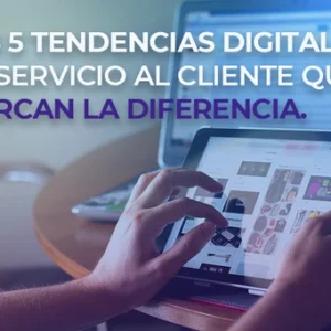 Las 5 tendencias digitales de servicio al cliente que marcan la diferencia.